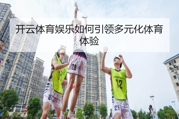 开云体育娱乐如何引领多元化体育体验